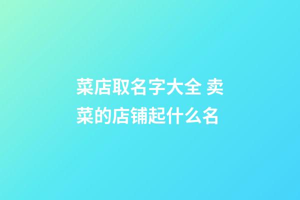 菜店取名字大全 卖菜的店铺起什么名-第1张-店铺起名-玄机派